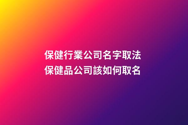 保健行業公司名字取法 保健品公司該如何取名-第1張-公司起名-玄機派